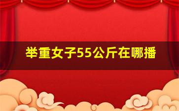 举重女子55公斤在哪播