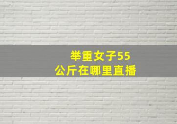 举重女子55公斤在哪里直播