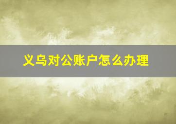 义乌对公账户怎么办理