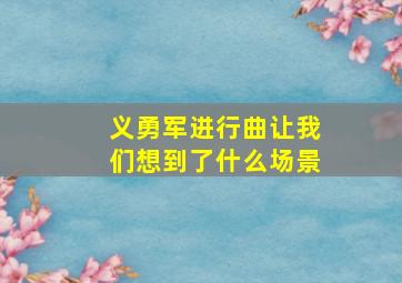 义勇军进行曲让我们想到了什么场景