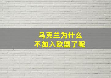 乌克兰为什么不加入欧盟了呢