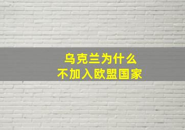 乌克兰为什么不加入欧盟国家