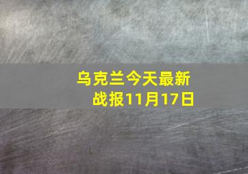 乌克兰今天最新战报11月17日