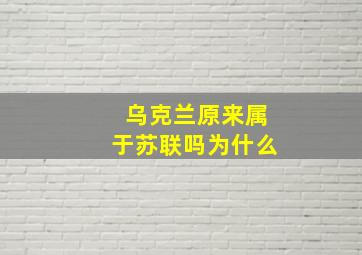 乌克兰原来属于苏联吗为什么