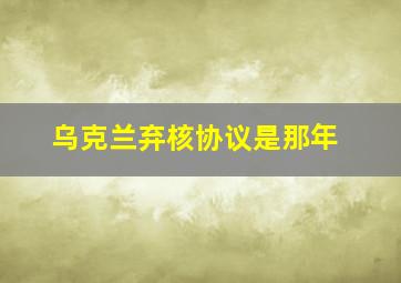 乌克兰弃核协议是那年