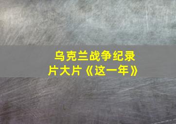 乌克兰战争纪录片大片《这一年》