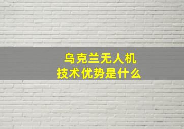 乌克兰无人机技术优势是什么