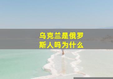 乌克兰是俄罗斯人吗为什么