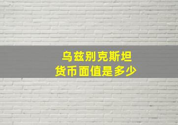 乌兹别克斯坦货币面值是多少