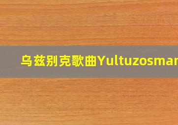 乌兹别克歌曲Yultuzosmanof