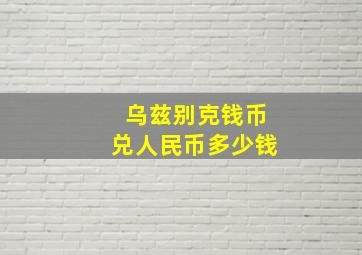 乌兹别克钱币兑人民币多少钱