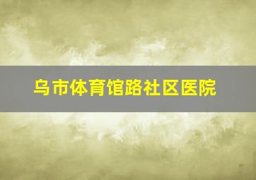 乌市体育馆路社区医院