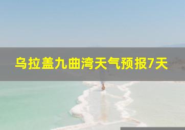 乌拉盖九曲湾天气预报7天