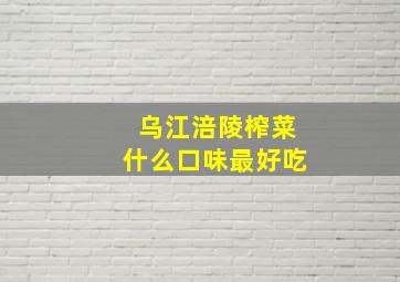 乌江涪陵榨菜什么口味最好吃