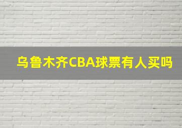 乌鲁木齐CBA球票有人买吗