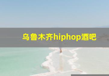 乌鲁木齐hiphop酒吧