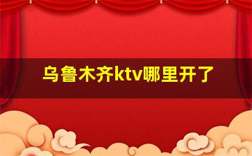 乌鲁木齐ktv哪里开了