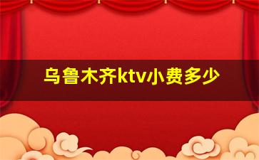 乌鲁木齐ktv小费多少