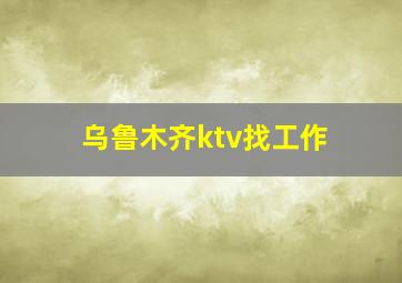 乌鲁木齐ktv找工作