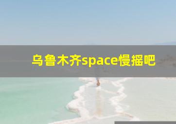 乌鲁木齐space慢摇吧