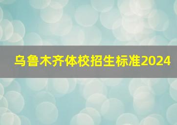 乌鲁木齐体校招生标准2024