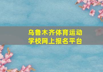 乌鲁木齐体育运动学校网上报名平台