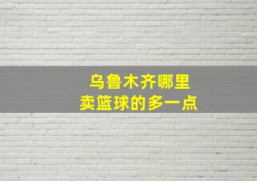 乌鲁木齐哪里卖篮球的多一点