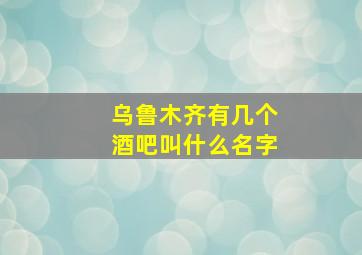 乌鲁木齐有几个酒吧叫什么名字