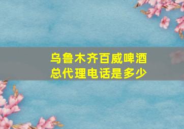 乌鲁木齐百威啤酒总代理电话是多少