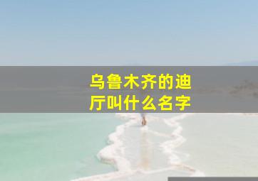 乌鲁木齐的迪厅叫什么名字