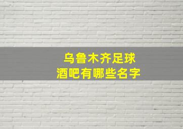 乌鲁木齐足球酒吧有哪些名字