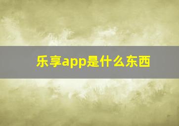 乐享app是什么东西