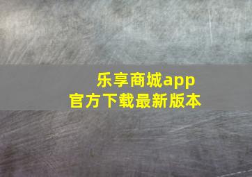 乐享商城app官方下载最新版本