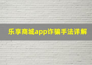 乐享商城app诈骗手法详解