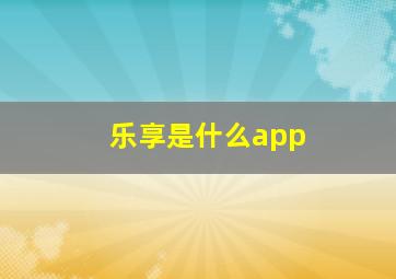 乐享是什么app