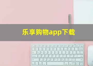 乐享购物app下载