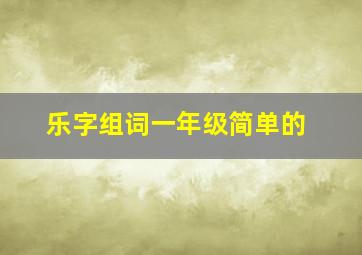 乐字组词一年级简单的