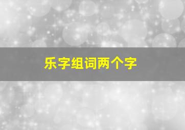 乐字组词两个字