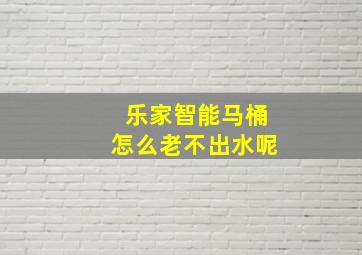 乐家智能马桶怎么老不出水呢