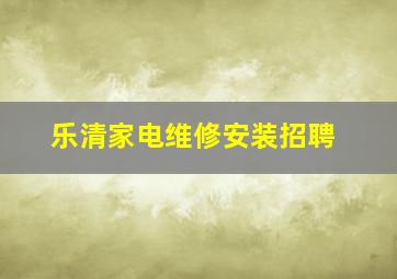 乐清家电维修安装招聘