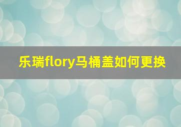 乐瑞flory马桶盖如何更换