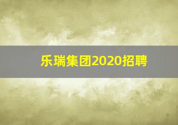 乐瑞集团2020招聘