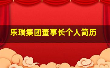 乐瑞集团董事长个人简历