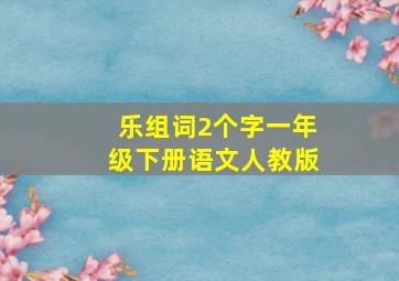 乐组词2个字一年级下册语文人教版