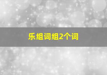 乐组词组2个词