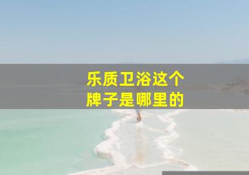 乐质卫浴这个牌子是哪里的