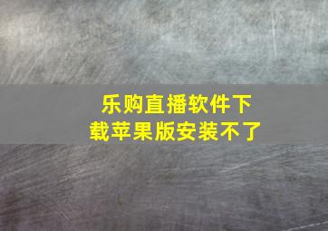 乐购直播软件下载苹果版安装不了