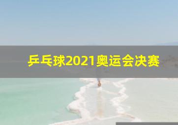 乒乓球2021奥运会决赛