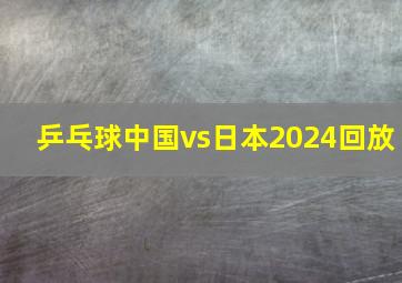 乒乓球中国vs日本2024回放