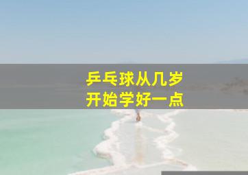 乒乓球从几岁开始学好一点